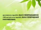 secrets(one republic 純音樂不要鋼琴版的就要伴奏介紹 secrets one republic 純音樂不要鋼琴版的就要伴奏詳細情況如何)