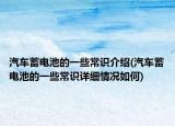 汽車蓄電池的一些常識介紹(汽車蓄電池的一些常識詳細(xì)情況如何)