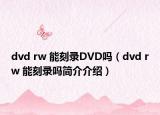 dvd rw 能刻錄DVD嗎（dvd rw 能刻錄嗎簡(jiǎn)介介紹）