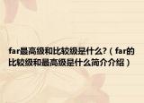 far最高級和比較級是什么?（far的比較級和最高級是什么簡介介紹）