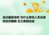 當(dāng)日最新消息 為什么有些人無(wú)法選擇房貸期限 五大原因造成