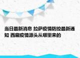 當日最新消息 拉薩疫情防控最新通知 西藏疫情源頭從哪里來的