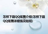 怎樣下載QQ炫舞介紹(怎樣下載QQ炫舞詳細(xì)情況如何)