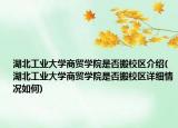 湖北工業(yè)大學商貿學院是否搬校區(qū)介紹(湖北工業(yè)大學商貿學院是否搬校區(qū)詳細情況如何)