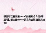 哪里可以看三星note7的發(fā)布會介紹(哪里可以看三星note7的發(fā)布會詳細(xì)情況如何)