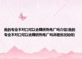 我的專業(yè)不對口可以去魏橋熱電廠嗎介紹(我的專業(yè)不對口可以去魏橋熱電廠嗎詳細情況如何)