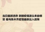 當日最新消息 新疆疫情源頭來自哪里 看烏魯木齊疫情最新出入政策