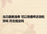 當(dāng)日最新消息 可以用借唄還微粒貸嗎 符合規(guī)定嗎