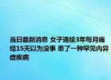 當(dāng)日最新消息 女子連續(xù)3年每月痛經(jīng)15天以為沒事 患了一種罕見內(nèi)異癥疾病