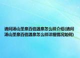 請問湯山圣泉百倍溫泉怎么樣介紹(請問湯山圣泉百倍溫泉怎么樣詳細情況如何)