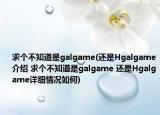 求個不知道是galgame(還是Hgalgame介紹 求個不知道是galgame 還是Hgalgame詳細(xì)情況如何)
