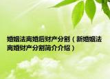 婚姻法離婚后財產(chǎn)分割（新婚姻法離婚財產(chǎn)分割簡介介紹）