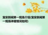 寶安新聞第一現(xiàn)場(chǎng)介紹(寶安新聞第一現(xiàn)場(chǎng)詳細(xì)情況如何)