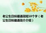 老公生日祝福語(yǔ)簡(jiǎn)短10個(gè)字（老公生日祝福語(yǔ)簡(jiǎn)介介紹）