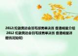 2012(倫敦奧運會羽毛球男單決賽 香港明星介紹 2012 倫敦奧運會羽毛球男單決賽 香港明星詳細(xì)情況如何)