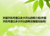 外國手機號是以多少開頭的呢介紹(外國手機號是以多少開頭的呢詳細情況如何)