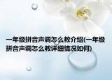 一年級拼音聲調(diào)怎么教介紹(一年級拼音聲調(diào)怎么教詳細情況如何)