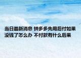 當(dāng)日最新消息 拼多多先用后付如果沒錢了怎么辦 不付款有什么后果