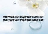 禁止收視率點(diǎn)擊率等虛假宣傳詳細(xì)內(nèi)容 禁止收視率點(diǎn)擊率等虛假宣傳具體介紹