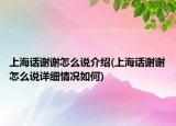 上海話謝謝怎么說介紹(上海話謝謝怎么說詳細情況如何)