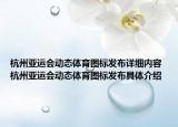 杭州亞運會動態(tài)體育圖標發(fā)布詳細內(nèi)容 杭州亞運會動態(tài)體育圖標發(fā)布具體介紹