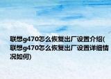 聯(lián)想g470怎么恢復(fù)出廠設(shè)置介紹(聯(lián)想g470怎么恢復(fù)出廠設(shè)置詳細(xì)情況如何)