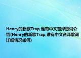 Henry的新歌Trap,誰有中文音澤歌詞介紹(Henry的新歌Trap,誰有中文音澤歌詞詳細情況如何)