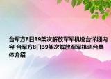 臺(tái)軍方8日39架次解放軍軍機(jī)巡臺(tái)詳細(xì)內(nèi)容 臺(tái)軍方8日39架次解放軍軍機(jī)巡臺(tái)具體介紹