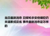 當日最新消息 日媒槍殺安倍嫌犯仍未道歉或反省 事件最新消息是怎樣的