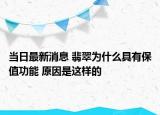 當日最新消息 翡翠為什么具有保值功能 原因是這樣的