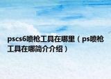 pscs6噴槍工具在哪里（ps噴槍工具在哪簡(jiǎn)介介紹）
