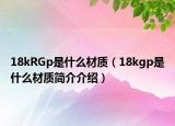 18kRGp是什么材質(zhì)（18kgp是什么材質(zhì)簡介介紹）
