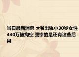 當日最新消息 大爺出軌小30歲女性430萬被掏空 更慘的是還有這些后果