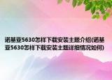 諾基亞5630怎樣下載安裝主題介紹(諾基亞5630怎樣下載安裝主題詳細(xì)情況如何)