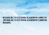 寄生前夜(第三次生日 漢化版 怎么裝到PSP上面啊介紹 寄生前夜 第三次生日 漢化版 怎么裝到PSP上面啊詳細(xì)情況如何)