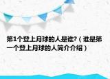 第1個(gè)登上月球的人是誰(shuí)?（誰(shuí)是第一個(gè)登上月球的人簡(jiǎn)介介紹）