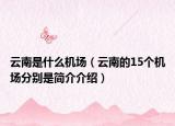 云南是什么機(jī)場（云南的15個機(jī)場分別是簡介介紹）