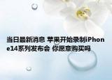 當(dāng)日最新消息 蘋果開(kāi)始錄制iPhone14系列發(fā)布會(huì) 你愿意購(gòu)買嗎