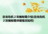 恐龍危機(jī)２攻略秘籍介紹(恐龍危機(jī)２攻略秘籍詳細(xì)情況如何)