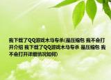 我下載了QQ游戲木馬專殺(是壓縮包 我不會打開介紹 我下載了QQ游戲木馬專殺 是壓縮包 我不會打開詳細情況如何)