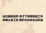 當(dāng)日最新消息 男子下班用微信工作發(fā)病認(rèn)定工傷 維護(hù)勞動(dòng)者合法權(quán)益