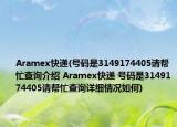 Aramex快遞(號(hào)碼是3149174405請(qǐng)幫忙查詢介紹 Aramex快遞 號(hào)碼是3149174405請(qǐng)幫忙查詢?cè)敿?xì)情況如何)