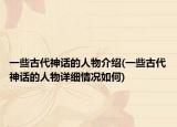 一些古代神話的人物介紹(一些古代神話的人物詳細情況如何)