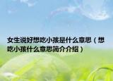 女生說好想吃小孩是什么意思（想吃小孩什么意思簡介介紹）
