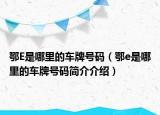 鄂E是哪里的車(chē)牌號(hào)碼（鄂e是哪里的車(chē)牌號(hào)碼簡(jiǎn)介介紹）