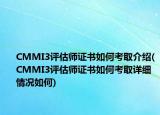 CMMI3評估師證書如何考取介紹(CMMI3評估師證書如何考取詳細(xì)情況如何)