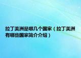 拉丁美洲是哪幾個國家（拉丁美洲有哪些國家簡介介紹）