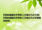 巴西和德國在世界杯上交鋒過幾次介紹(巴西和德國在世界杯上交鋒過幾次詳細情況如何)