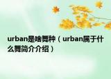 urban是啥舞種（urban屬于什么舞簡(jiǎn)介介紹）