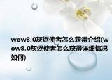 wow8.0灰燼使者怎么獲得介紹(wow8.0灰燼使者怎么獲得詳細(xì)情況如何)